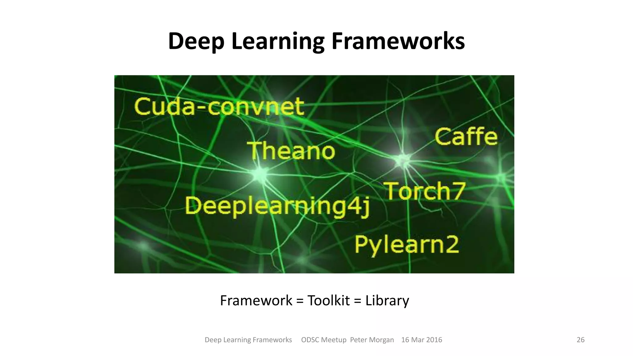 Deep Learning Frameworks
Deep Learning Frameworks ODSC Meetup Peter Morgan 16 Mar 2016 26
Framework = Toolkit = Library
 