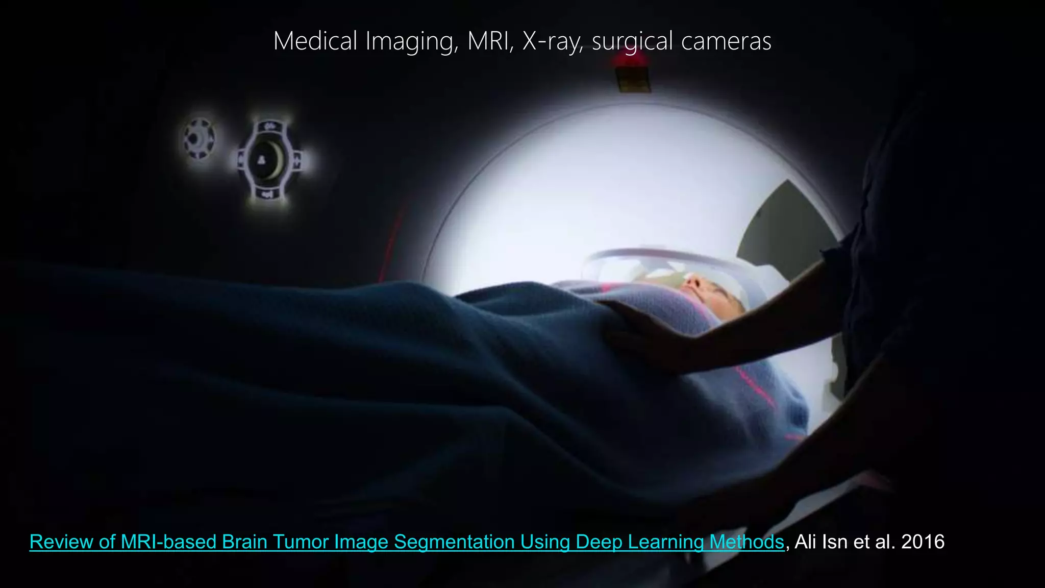 © 2017, Amazon Web Services, Inc. or its Affiliates. All rights reserved.
Medical Imaging, MRI, X-ray, surgical cameras
Review of MRI-based Brain Tumor Image Segmentation Using Deep Learning Methods, Ali Isn et al. 2016
 