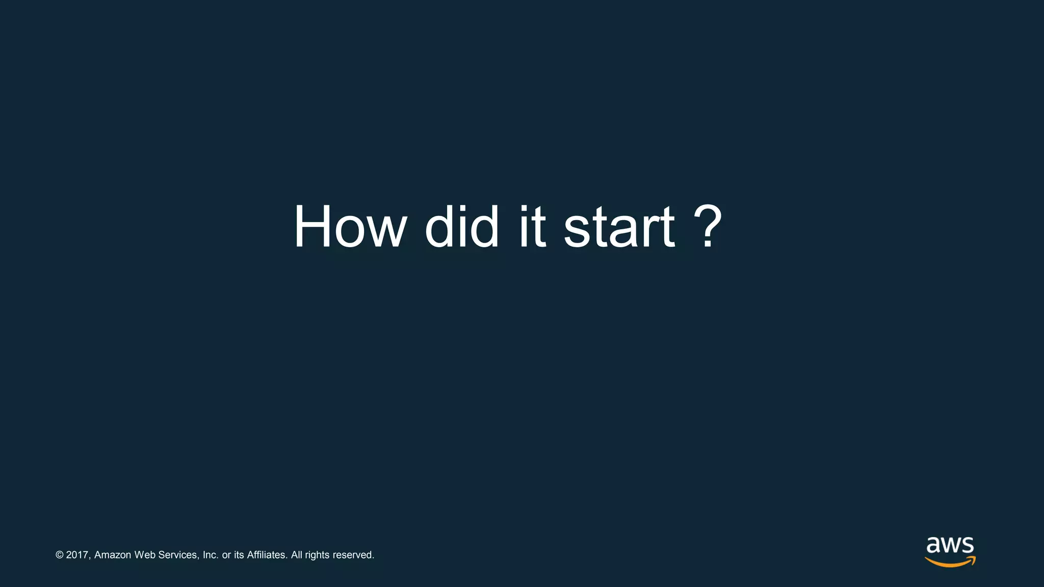© 2017, Amazon Web Services, Inc. or its Affiliates. All rights reserved.
How did it start ?
 