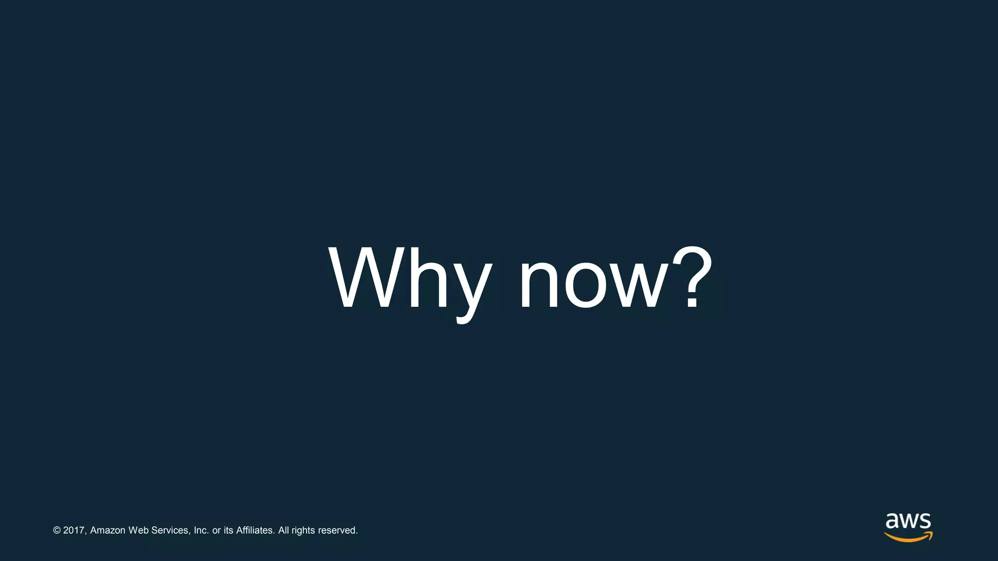 © 2017, Amazon Web Services, Inc. or its Affiliates. All rights reserved.
Why now?
 