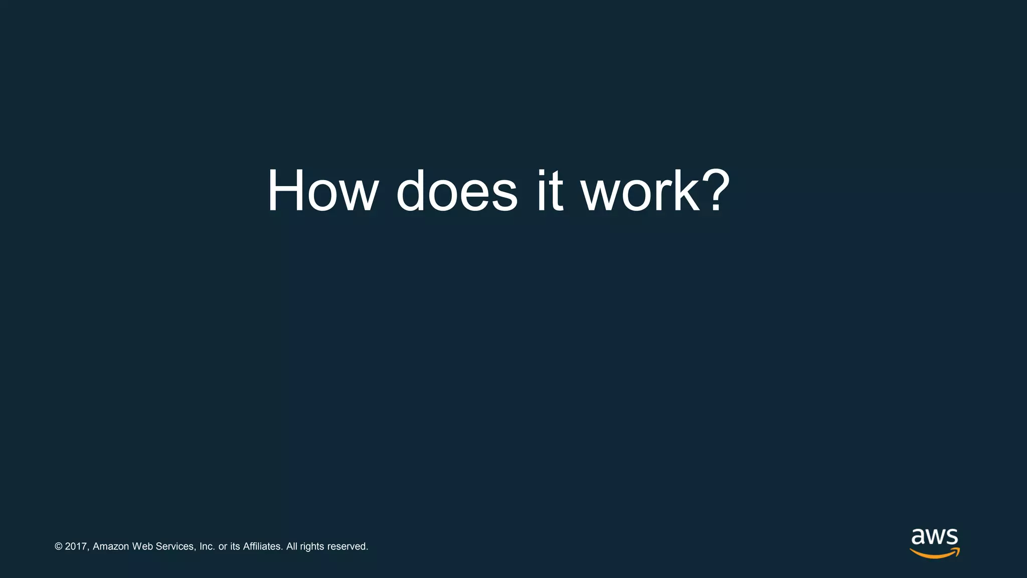 © 2017, Amazon Web Services, Inc. or its Affiliates. All rights reserved.
How does it work?
 