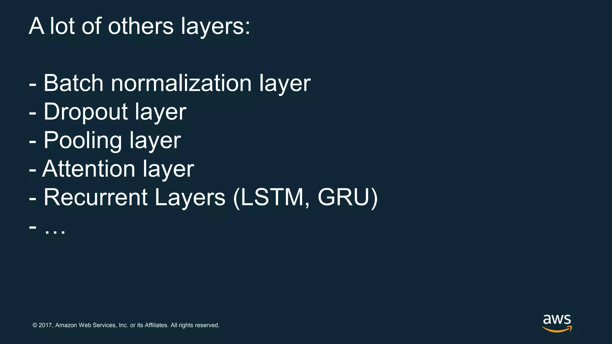© 2017, Amazon Web Services, Inc. or its Affiliates. All rights reserved.
A lot of others layers:
- Batch normalization layer
- Dropout layer
- Pooling layer
- Attention layer
- Recurrent Layers (LSTM, GRU)
- …
 