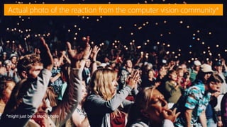 © 2017, Amazon Web Services, Inc. or its Affiliates. All rights reserved.
Actual photo of the reaction from the computer vision community*
*might just be a stock photo
 
