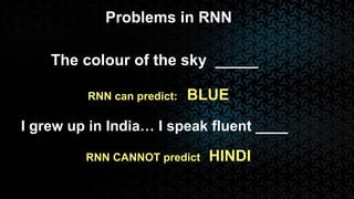 Problems in RNN
The colour of the sky _____
RNN can predict: BLUE
I grew up in India… I speak fluent ____
RNN CANNOT predict HINDI
 
