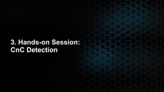 3. Hands-on Session:
CnC Detection
 
