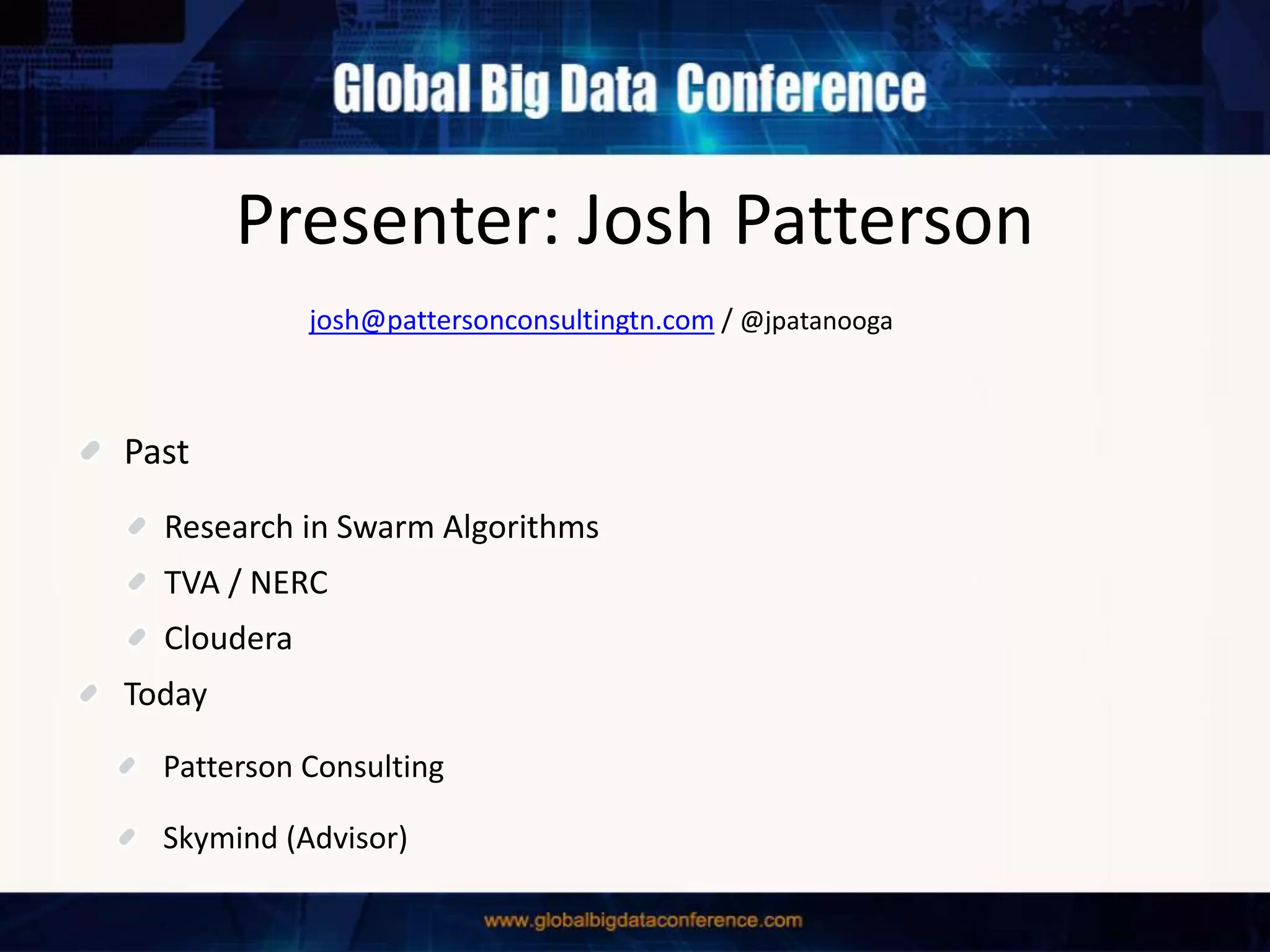 Presenter: Josh Patterson
Past
Research in Swarm Algorithms
TVA / NERC
Cloudera
Today
Patterson Consulting
Skymind (Advisor)
josh@pattersonconsultingtn.com / @jpatanooga
 
