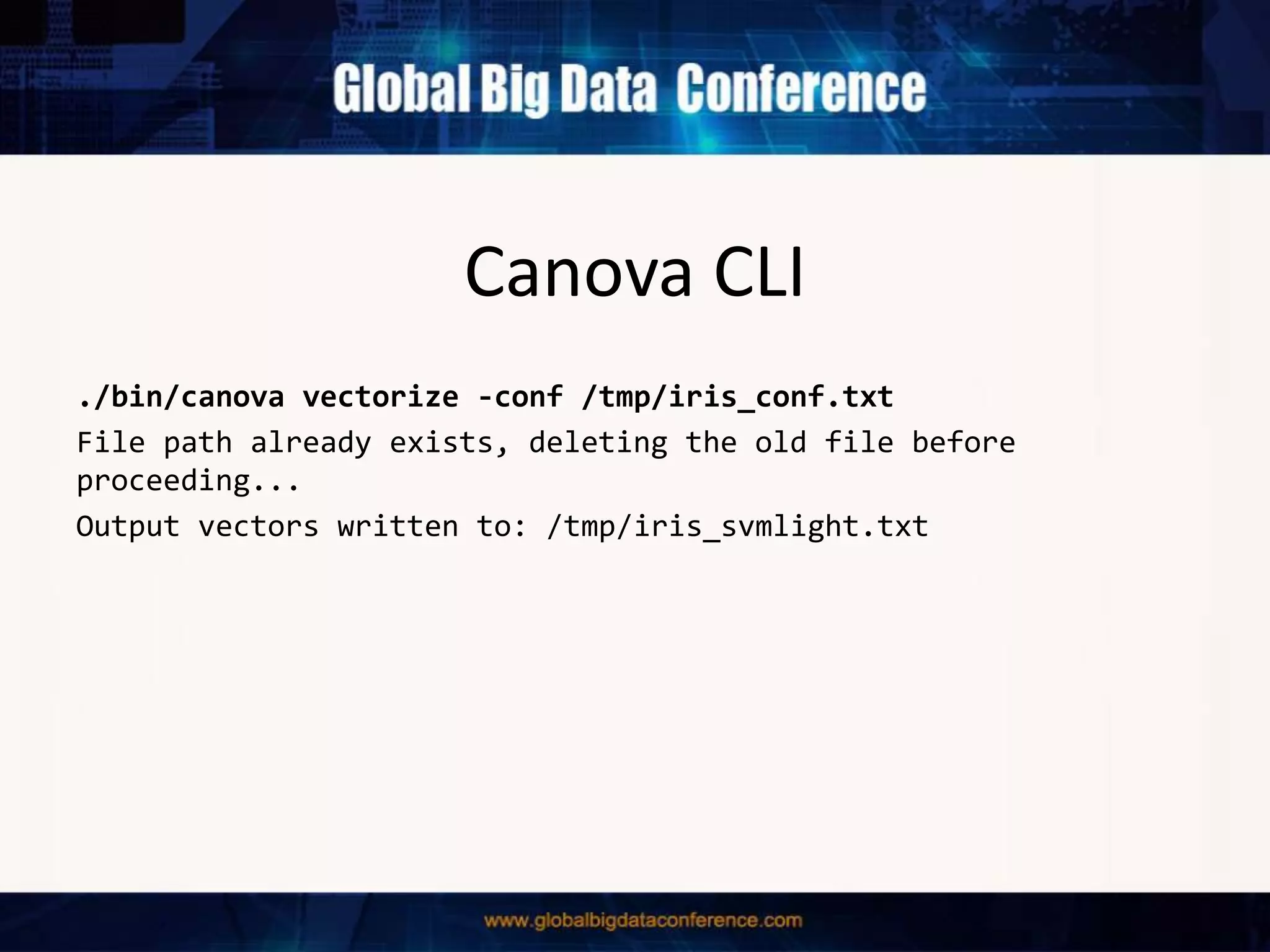 Canova CLI
./bin/canova vectorize -conf /tmp/iris_conf.txt
File path already exists, deleting the old file before
proceeding...
Output vectors written to: /tmp/iris_svmlight.txt
 