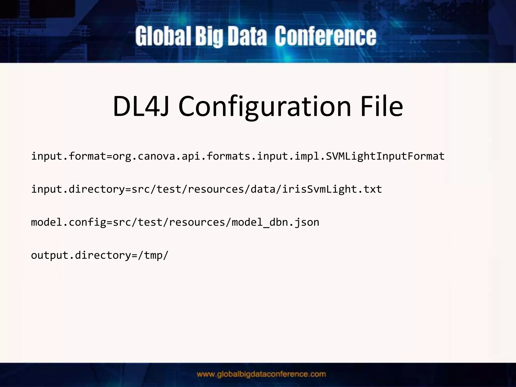 DL4J Configuration File
input.format=org.canova.api.formats.input.impl.SVMLightInputFormat
input.directory=src/test/resources/data/irisSvmLight.txt
model.config=src/test/resources/model_dbn.json
output.directory=/tmp/
 