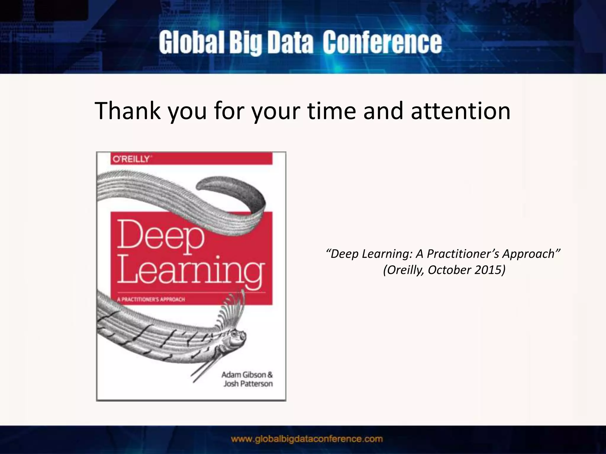 Thank you for your time and attention
“Deep Learning: A Practitioner’s Approach”
(Oreilly, October 2015)
 