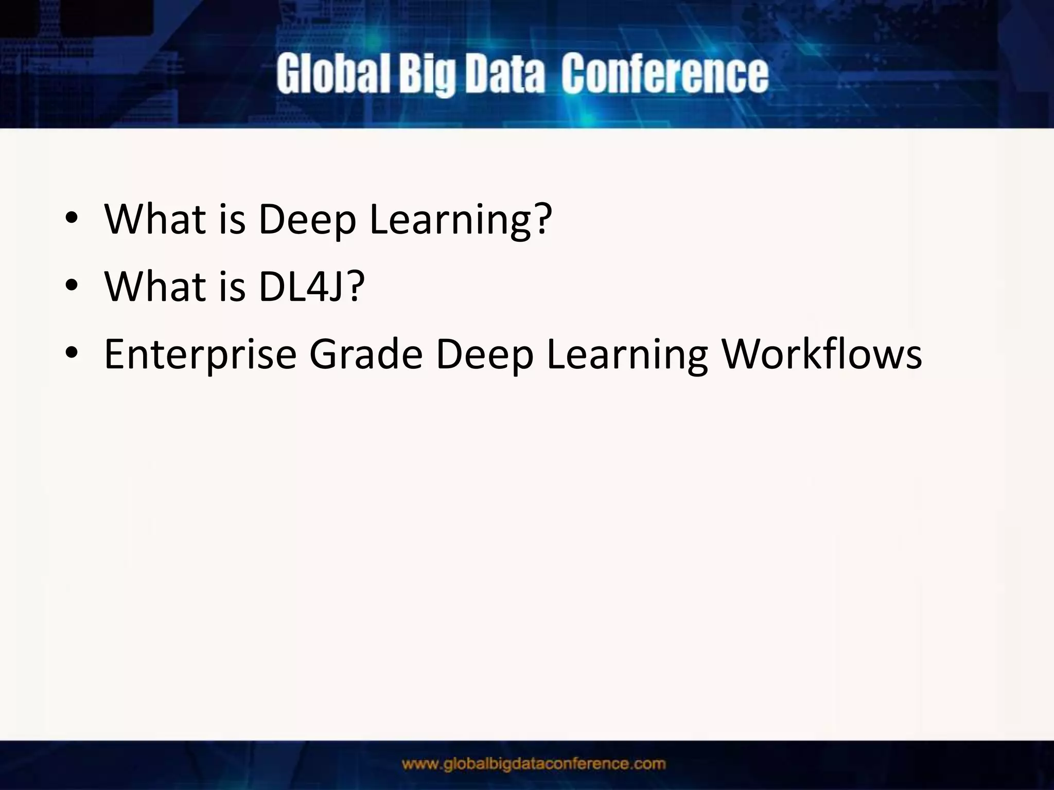 • What is Deep Learning?
• What is DL4J?
• Enterprise Grade Deep Learning Workflows
 