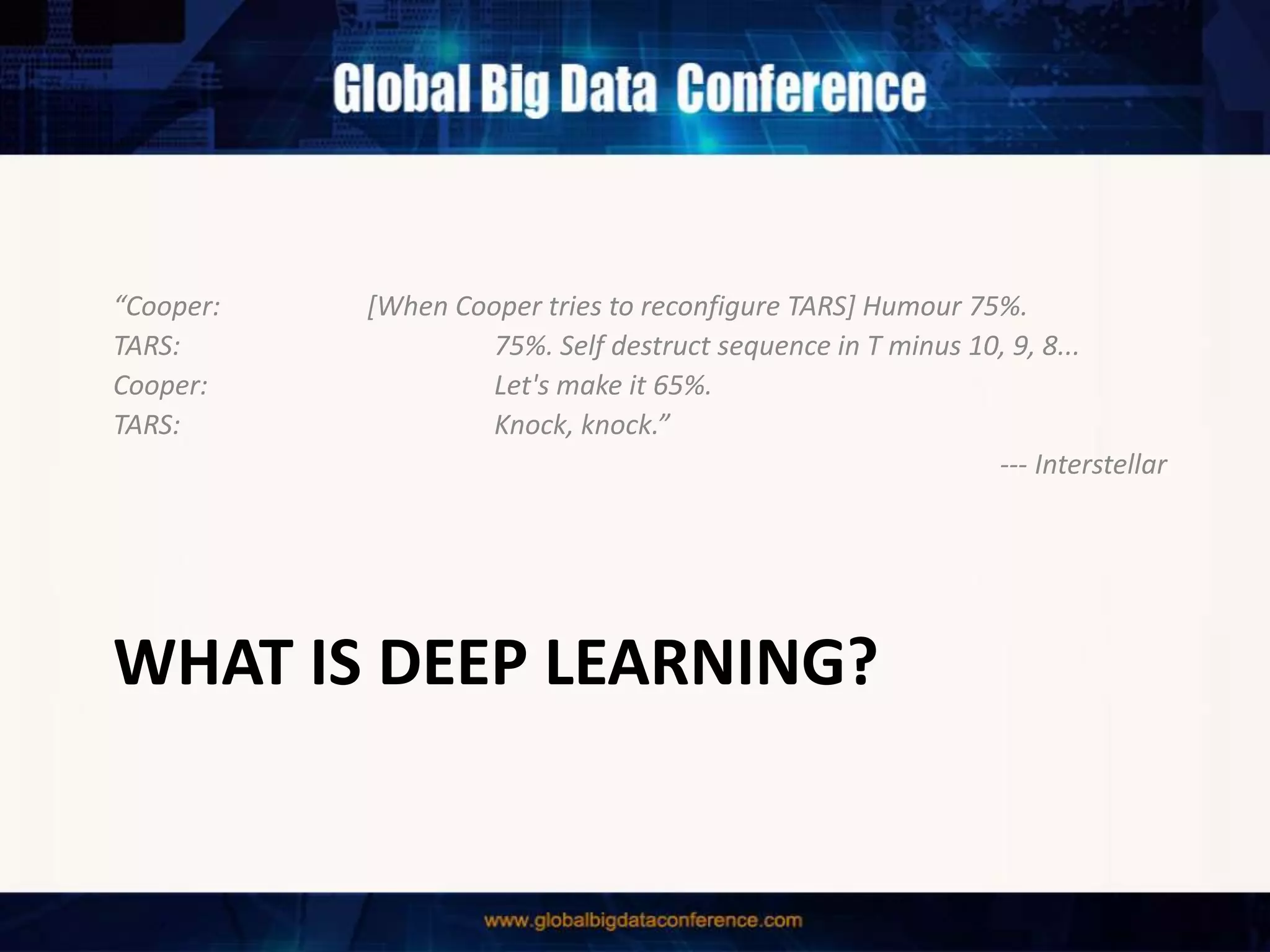 WHAT IS DEEP LEARNING?
“Cooper: [When Cooper tries to reconfigure TARS] Humour 75%.
TARS: 75%. Self destruct sequence in T minus 10, 9, 8...
Cooper: Let's make it 65%.
TARS: Knock, knock.”
--- Interstellar
 