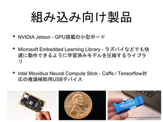MzuƷ
? NVIDIA Jetson - GPUdСͥܩ`
? Microsoft Embedded Learning Library - 饺ѥʤɤǤ
m˄Ǥ褦ѧgߥǥRs饤֥

? Intel Movidius Neural Compute Stick - Caffe / Tensorflow
ՓaUSBǥХ
 
