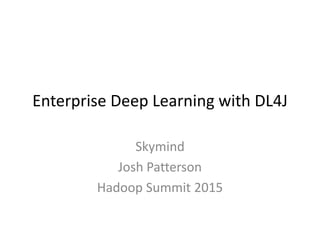 Enterprise Deep Learning with DL4J
Skymind
Josh Patterson
Hadoop Summit 2015
 