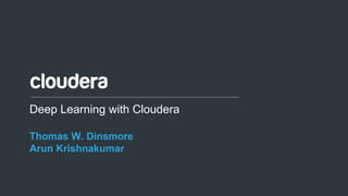 1© Cloudera, Inc. All rights reserved.
Deep Learning with Cloudera
Thomas W. Dinsmore
Arun Krishnakumar
 