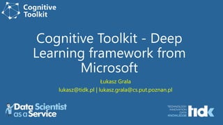 Cognitive Toolkit - Deep
Learning framework from
Microsoft
Łukasz Grala
lukasz@tidk.pl | lukasz.grala@cs.put.poznan.pl
 