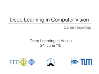 Deep Learning in Computer Vision
Deep Learning in Action 
24. June ’15
Caner Hazırbaş
 