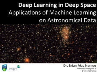 Deep	Learning	in	Deep	Space	
Applica(ons	of	Machine	Learning	
on	Astronomical	Data	
Dr.	Brian	Mac	Namee	
brian.macnamee@ucd.ie		
@brianmacnamee	
 