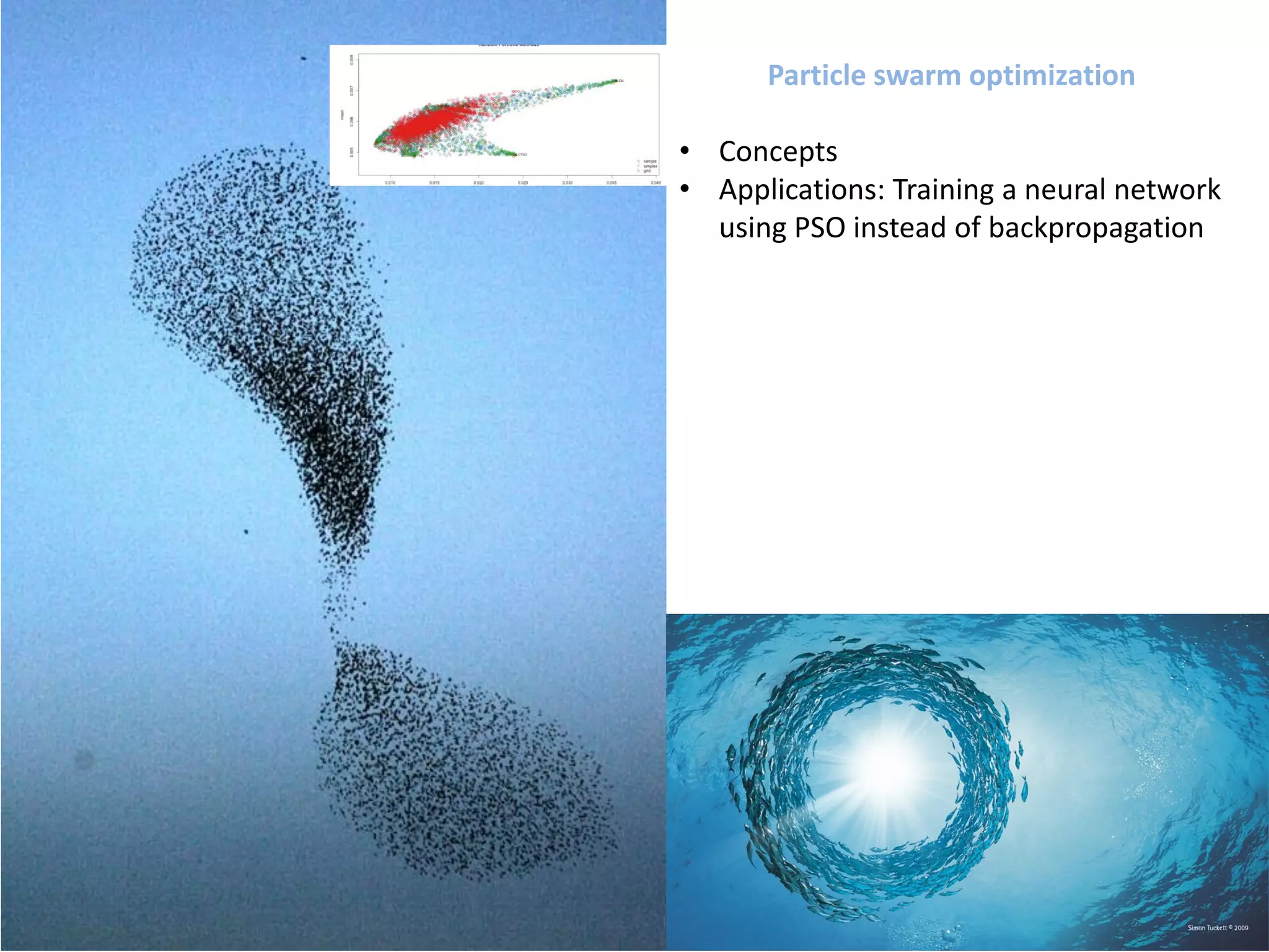 Particle swarm optimization
• Concepts
• Applications: Training a neural network
using PSO instead of backpropagation
 