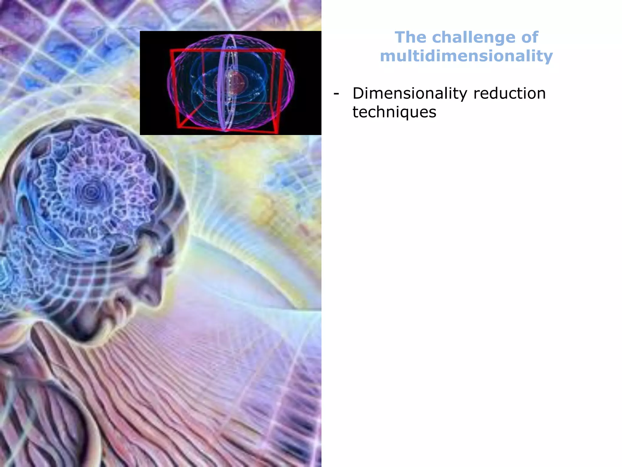 The challenge of
multidimensionality
- Dimensionality reduction
techniques
 