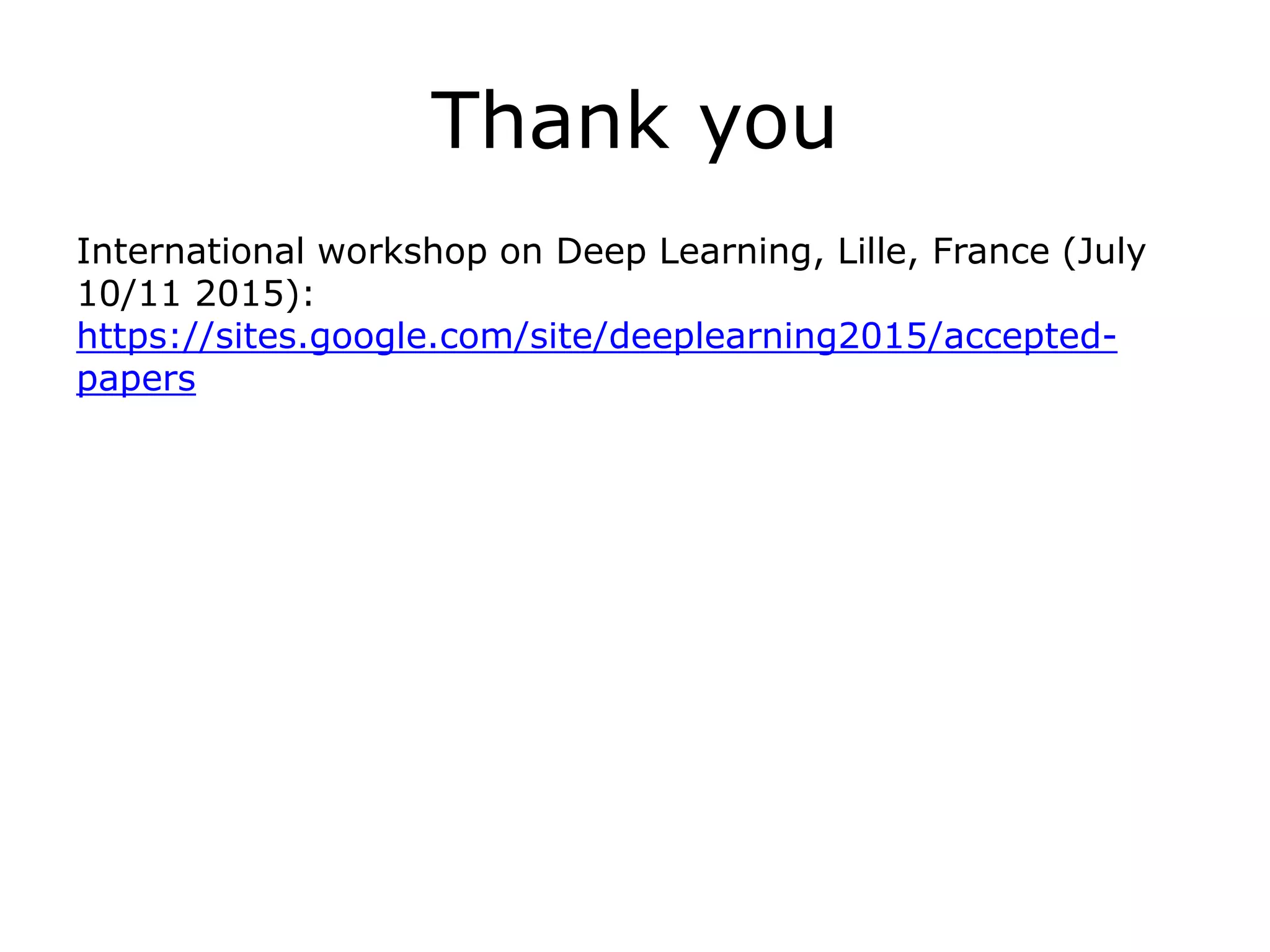 Thank you
International workshop on Deep Learning, Lille, France (July
10/11 2015):
https://sites.google.com/site/deeplearning2015/accepted-
papers
 