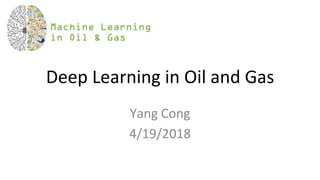 Deep	Learning	in	Oil	and	Gas	
Yang	Cong	
4/19/2018	
 