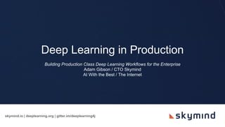 skymind.io | deeplearning.org | gitter.im/deeplearning4j
Deep Learning in Production
Building Production Class Deep Learning Workflows for the Enterprise
Adam Gibson / CTO Skymind
AI With the Best / The Internet
 