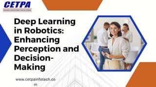 Deep Learning
in Robotics:
Enhancing
Perception and
Decision-
Making
www.cetpainfotech.co
m
 