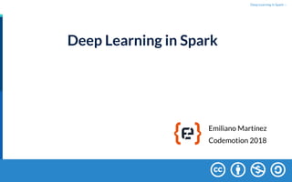 Deep Learning In Spark/ 1
Deep Learning in Spark
Emiliano Martínez
Codemotion 2018
 