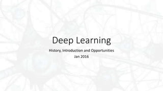 Deep Learning
History, Introduction and Opportunities
Jan 2016
 