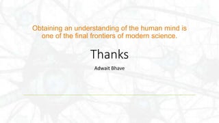 Obtaining an understanding of the human mind is
one of the final frontiers of modern science.
Thanks
Adwait Bhave
 