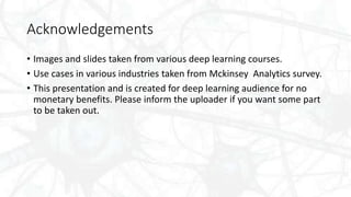 Acknowledgements
• Images and slides taken from various deep learning courses.
• Use cases in various industries taken fro...