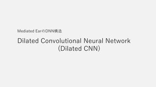 Dilated Convolutional Neural Network
(Dilated CNN)
Mediated EarのDNN構造
 