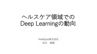 ヘルスケア領域での
Deep Learningの動向
HoloEyes株式会社
谷口 直嗣
 