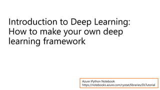 Introduction to Deep Learning:
How to make your own deep
learning framework
Azure iPython Notebook
https://notebooks.azure.com/ryotat/libraries/DLTutorial
 