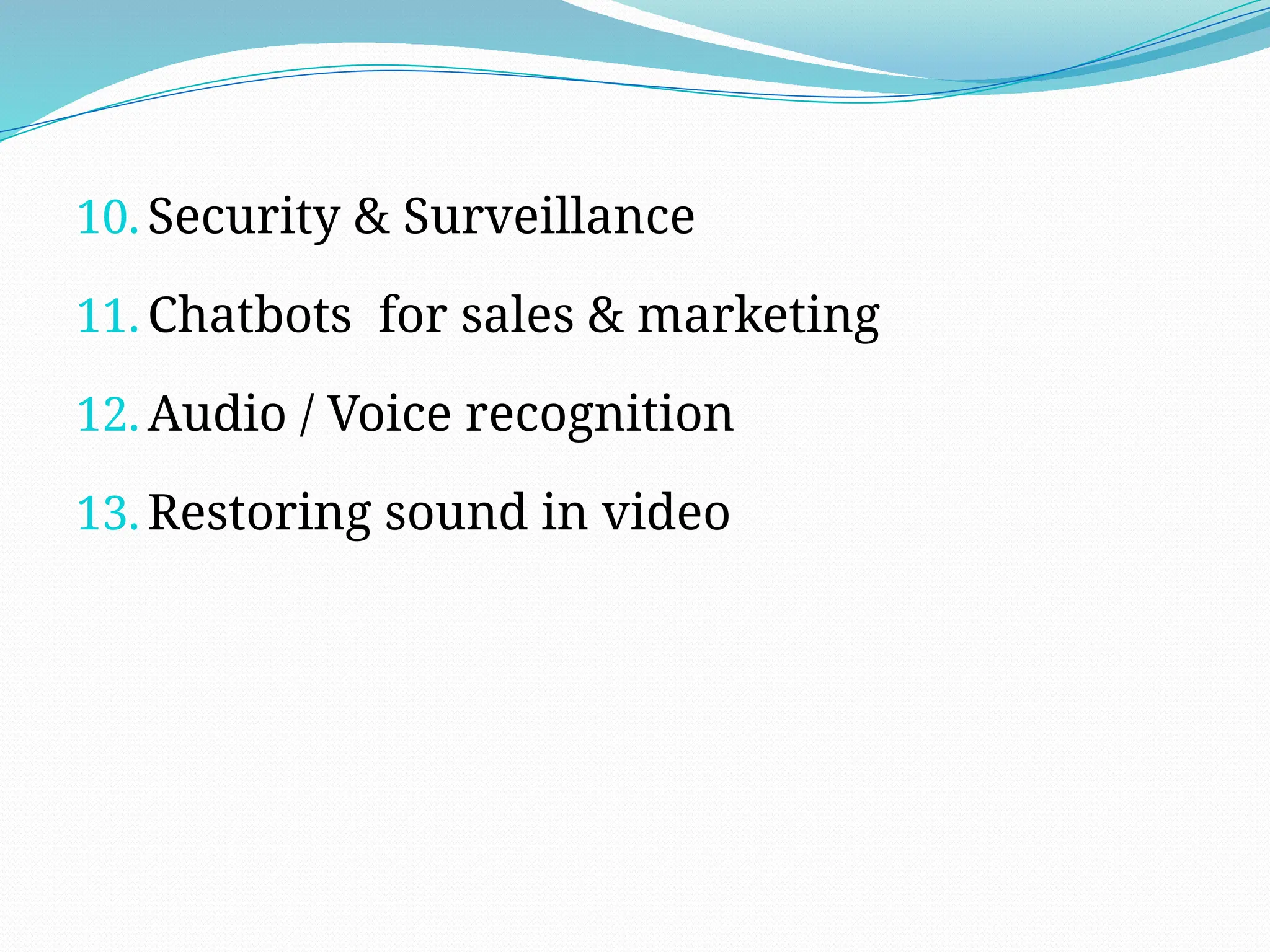 10. Security & Surveillance
11. Chatbots for sales & marketing
12. Audio / Voice recognition
13. Restoring sound in video
 