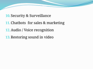 10. Security & Surveillance
11. Chatbots for sales & marketing
12. Audio / Voice recognition
13. Restoring sound in video
 