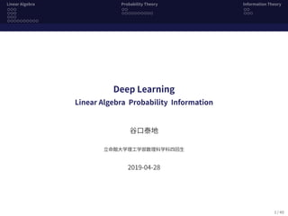 Linear Algebra Probability Theory Information Theory
  
Deep Learning
Linear Algebra Probability Information
⾕⼝泰地
⽴命館⼤学理⼯学部数理科学科四回⽣
2019-04-28
1 / 40
 