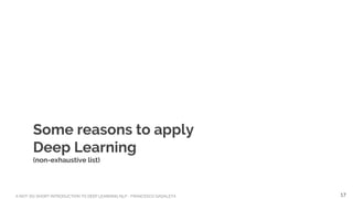 A NOT-SO-SHORT INTRODUCTION TO DEEP LEARNING NLP - FRANCESCO GADALETA
Some reasons to apply
Deep Learning
(non-exhaustive list)
17
 