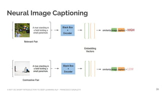 A NOT-SO-SHORT INTRODUCTION TO DEEP LEARNING NLP - FRANCESCO GADALETA
Neural Image Captioning
26
 