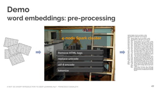 A NOT-SO-SHORT INTRODUCTION TO DEEP LEARNING NLP - FRANCESCO GADALETA
Demo
word embeddings: pre-processing
Remove HTML tags
replace unicode
utf-8 encode
tokenize
4-node Spark cluster
49
 