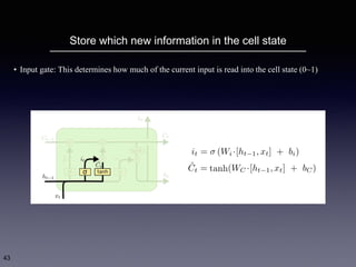 Store which new information in the cell state
43
• Input gate: This determines how much of the current input is read into the cell state (0~1)
 