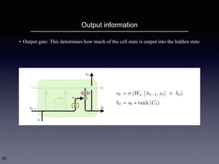 Output information
45
• Output gate: This determines how much of the cell state is output into the hidden state
 