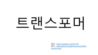 트랜스포머
링크 : https://wikidocs.net/31379
참고 : http://jalammar.github.io/illustrated-
transformer/
 