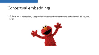 Contextual embeddings
• ELMo (M. E. Peters et al., “Deep contextualized word representations,” arXiv:1802.05365 [cs], Feb.
2018)
 