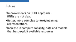 Future
•Improvements on BERT approach –
RNNs are not dead
•Better, more complex context/meaning
representations
•Increase in compute capacity, data and models
that best exploit available resources
 