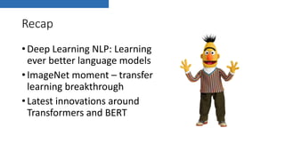 Recap
•Deep Learning NLP: Learning
ever better language models
•ImageNet moment – transfer
learning breakthrough
•Latest innovations around
Transformers and BERT
 