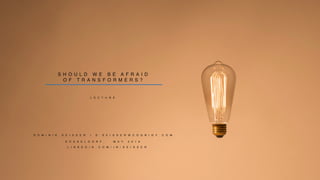 S H O U L D W E B E A F R A I D
O F T R A N S F O R M E R S ?
D Ü S S E L D O R F , M A Y 2 0 1 9
D O M I N I K S E I S S E R | D . S E I S S E R @ C O G N I G Y . C O M
L E C T U R E
L I N K E D I N . C O M / I N / S E I S S E R
 