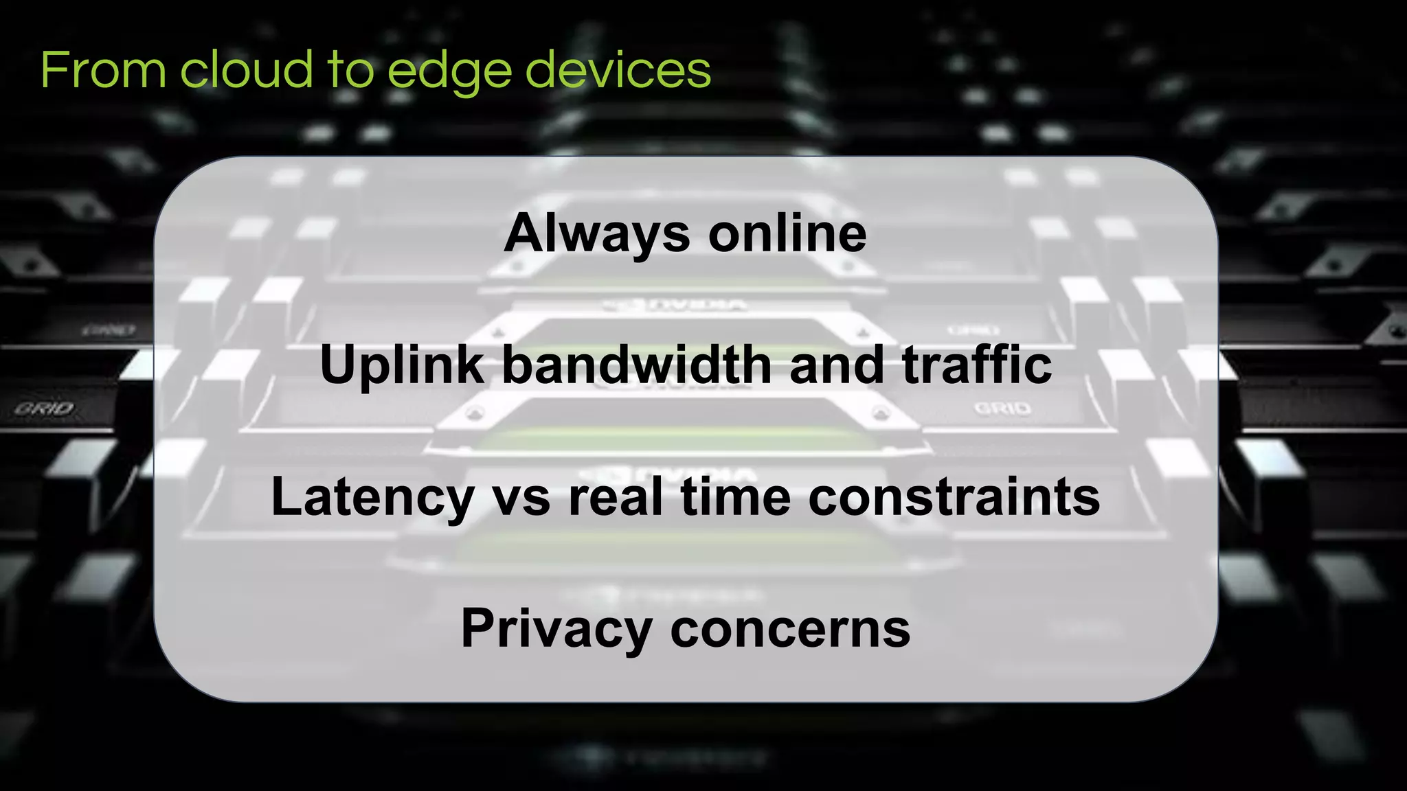 LEADING COLLABORATION
IN THE ARM ECOSYSTEM
From cloud to edge devices
Always online
Uplink bandwidth and traffic
Latency vs real time constraints
Privacy concerns
 