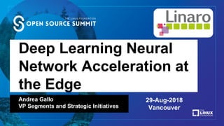 Deep Learning Neural
Network Acceleration at
the Edge
Andrea Gallo
VP Segments and Strategic Initiatives
29-Aug-2018
Vancouver
 