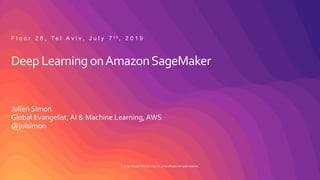 © 2019, Amazon Web Services, Inc. or its affiliates. All rights reserved.
Deep Learning onAmazonSageMaker
Julien Simon
Global Evangelist, AI & Machine Learning, AWS
@julsimon
F l o o r 2 8 , T e l A v i v , J u l y 7 t h , 2 0 1 9
 